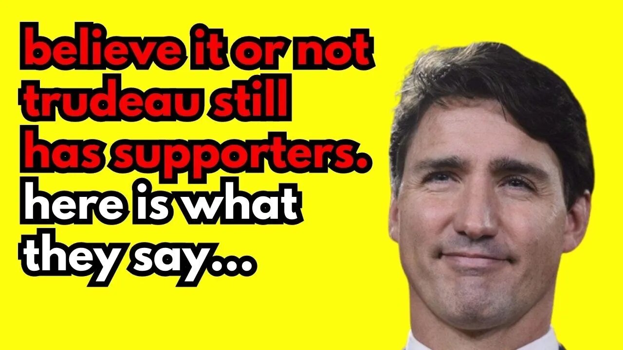 Believe it or not, Trudeau Still has Supporters...and this is what They are Saying...