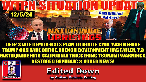 SIT/UP 12/5/24-DEEP STATE CIVIL WAR-CA EARTHQUAKE/TSUNAMI-FRENCH GOVERNMENT COLLAPSE-Edited Down