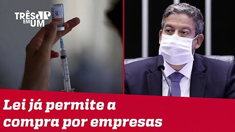 Lira faz apelo à aprovação da compra de vacinas pelo setor privado
