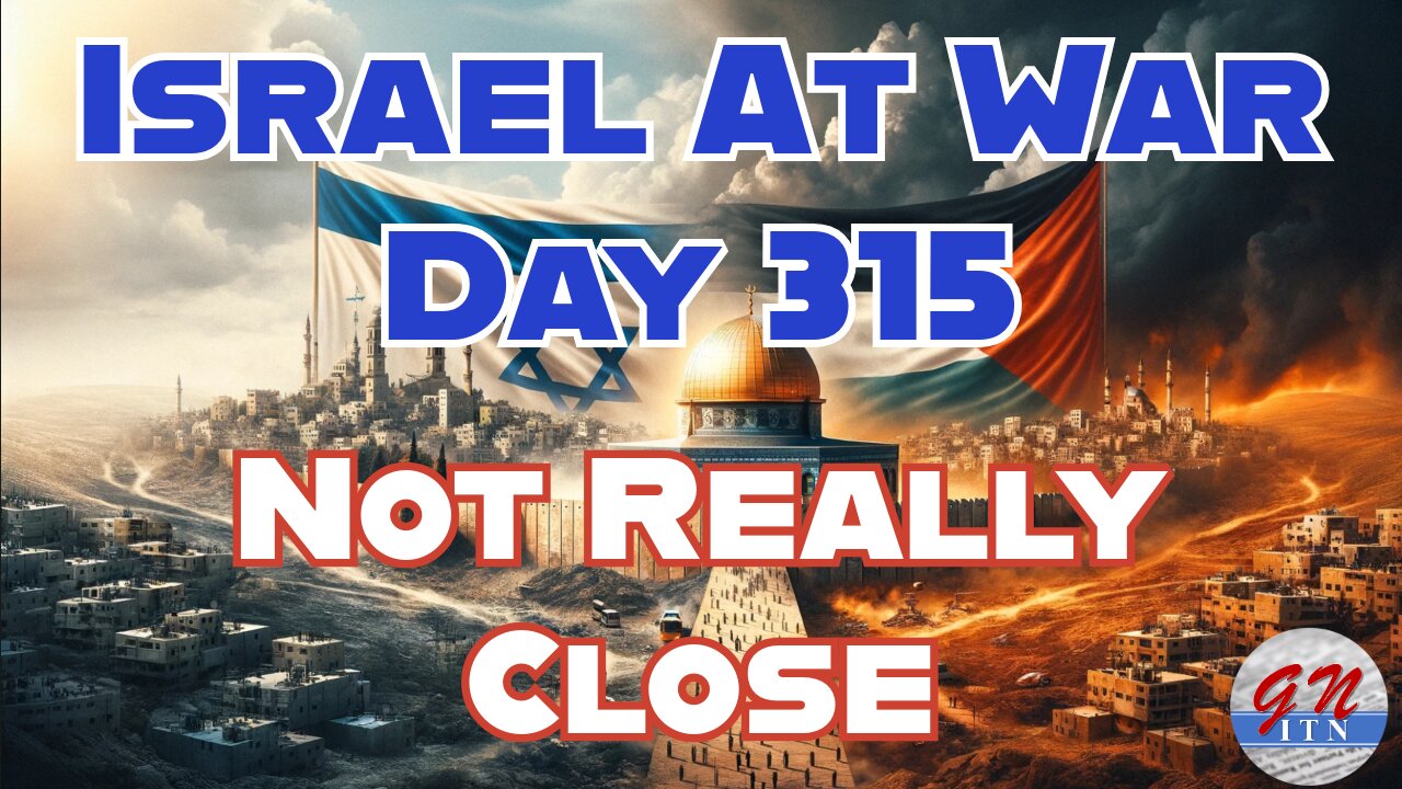 GNITN Special Edition Israel At War Day 315: Not Really Close