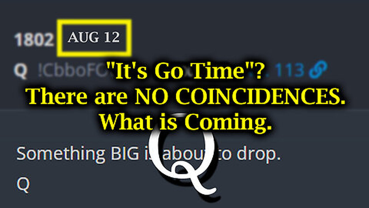 Q 'It's Go Time'. There are NO COINCIDENCES - What is Coming