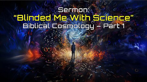 11-23-2024 Blinded Me with Science - Biblical Cosmology pt 1