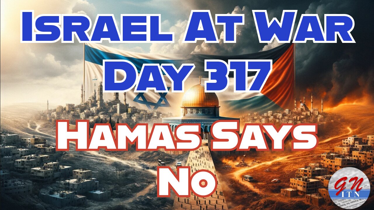 GNITN Special Edition Israel At War Day 317: Hamas Says No