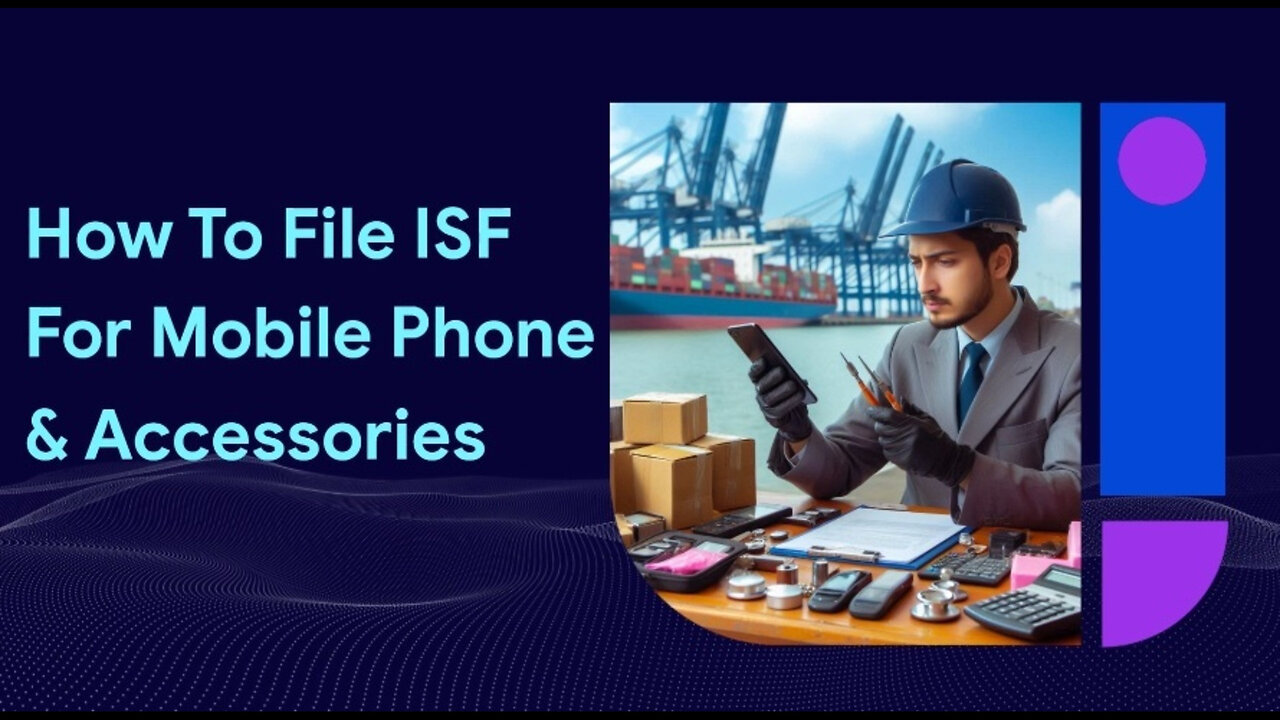 Mastering ISF Filing: A Step-by-Step Guide for Mobile Phone Accessories