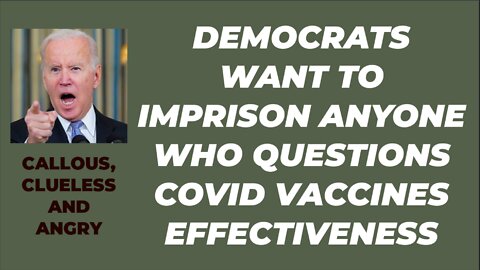 DEMOCRATS WANT TO IMPRISON ANYONE WHO QUESTIONS EFFECTIVENESS OF COVID VACCINES