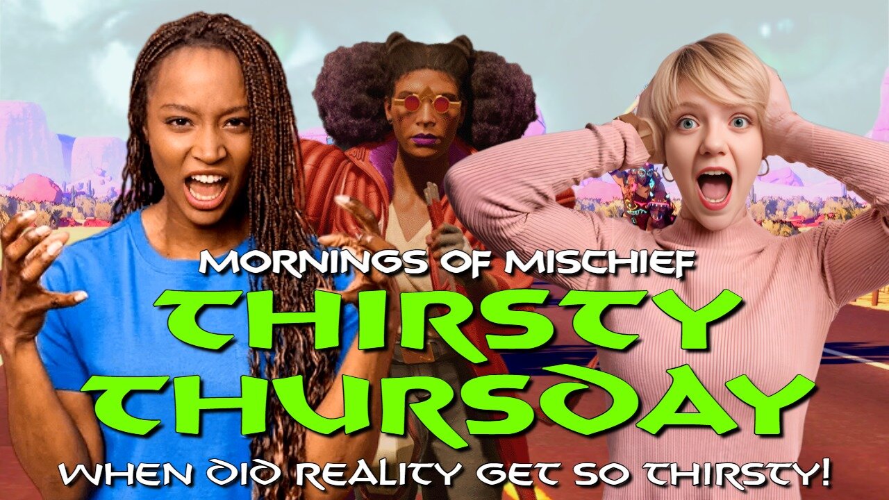 Mornings of Mischief Thirsty Thursday - When did reality get so THIRSTY!