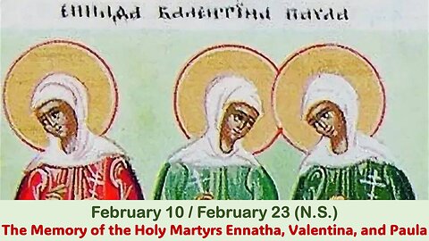 The Lives of Saints: February 10/23 (N.S.) The Memory of the Holy Martyrs Ennatha, Valentina, Paula