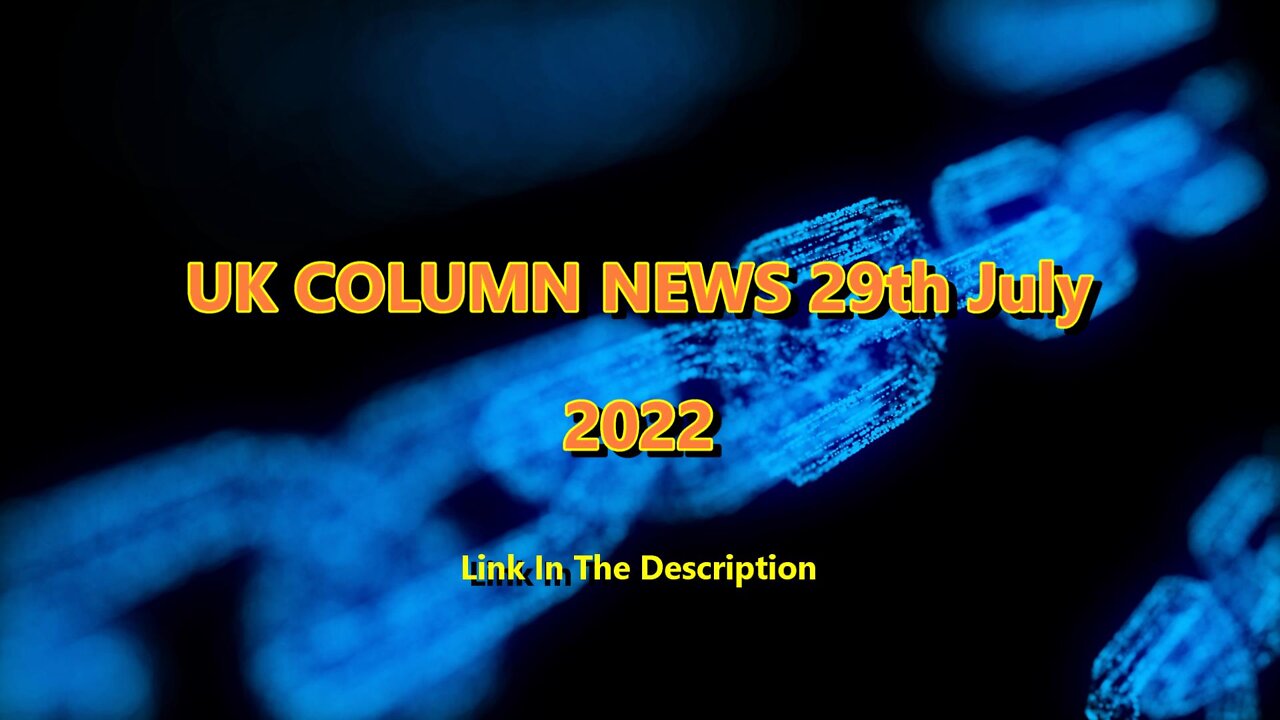 UK COLUMN NEWS 29th July 2022