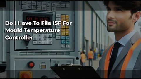 Do I Need to File an ISF for a Mould Temperature Controller? Let's Find Out!