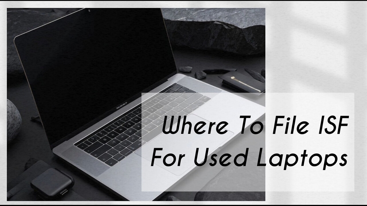 Streamline Your Importing Process: Where to File an ISF for Used Laptops