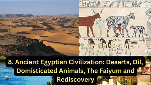 8. Ancient Egyptian Civilization Deserts, Oil, Domesticated Animals, The Faiyum and Rediscovery