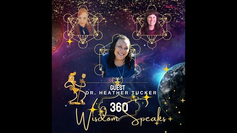 360 Wisdom Speaks Presents-Dr Heather Tucker