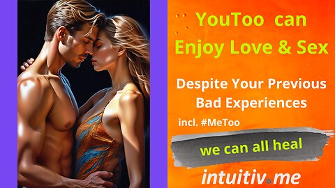 Enjoy Love & Sex again, Despite Your Previous Bad Experiences incl. #MeToo