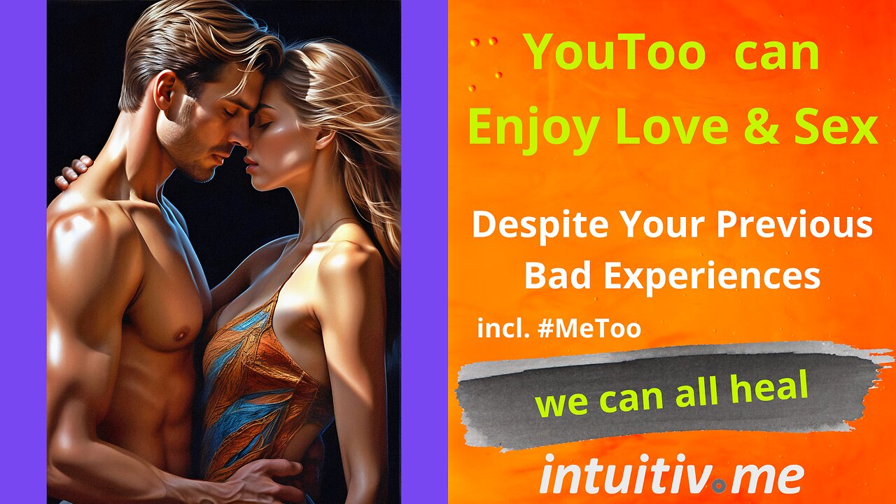 Enjoy Love & Sex again, Despite Your Previous Bad Experiences incl. #MeToo