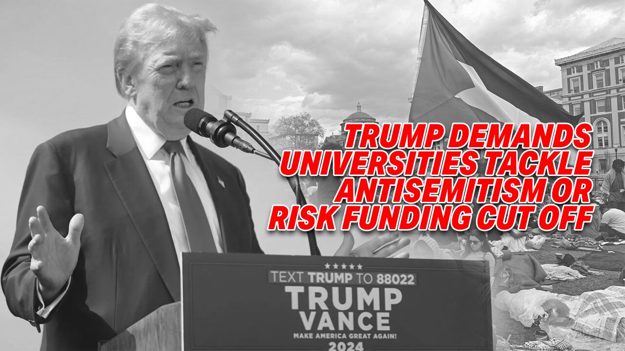 TRUMP DEMANDS UNIVERSITIES TACKLE ANTISEMITISM OR RISK FUNDING CUT OFF