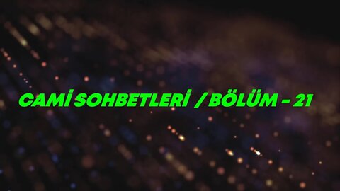 CAMİ SOHBETLERİ / BÖLÜM / 21