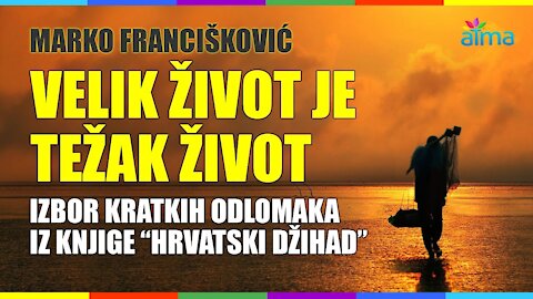 MARKO FRANCIŠKOVIĆ_ _VELIK ŽIVOT JE TEŽAK ŽIVOT - IZBOR ODLOMAKA IZ KNJIGE HRVATSKI DŽIHAD