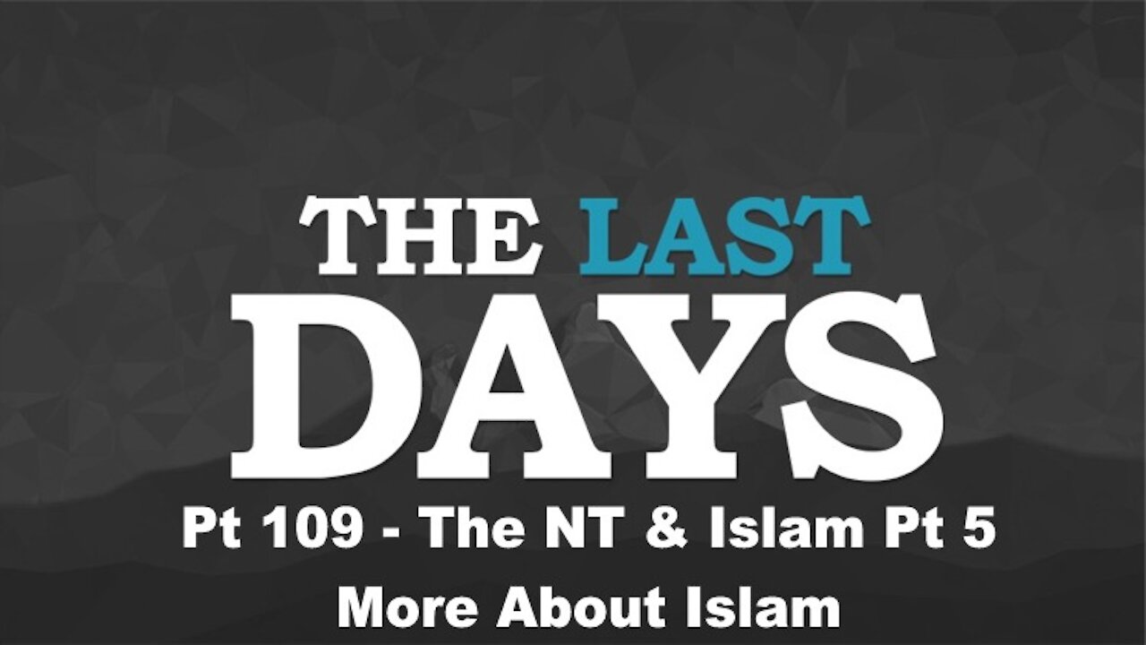 The NT & Islam Pt 5 – More About Islam - The Last Days Pt 109