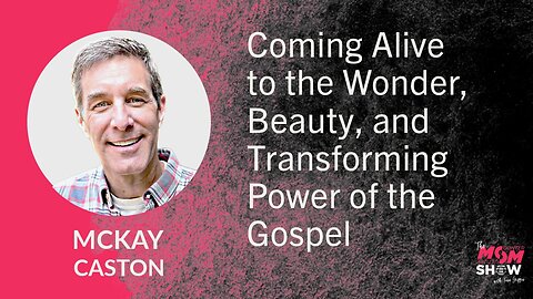 Ep. 693 - Coming Alive to the Wonder, Beauty, and Transforming Power of the Gospel - McKay Caston