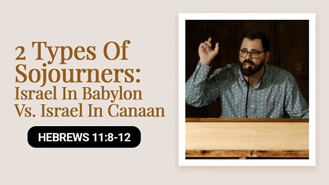 2 Types Of Sojourners: Israel In Babylon Vs. Israel In Canaan | Hebrews 11:8-12