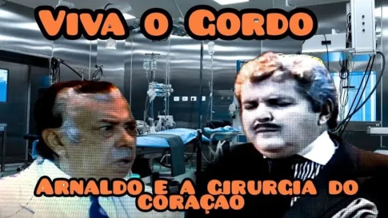 Viva o Gordo; Arnaldo, a cirurgia do coração 💔