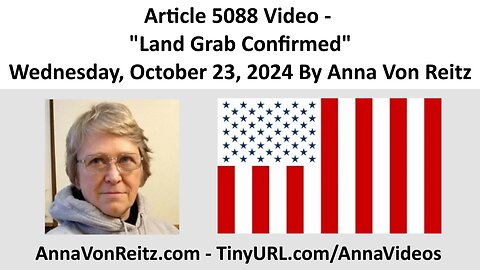 Article 5088 Video - Land Grab Confirmed - Wednesday, October 23, 2024 By Anna Von Reitz