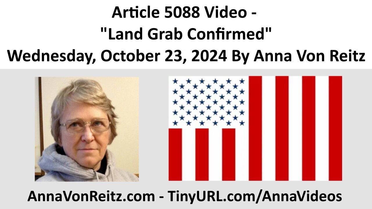 Article 5088 Video - Land Grab Confirmed - Wednesday, October 23, 2024 By Anna Von Reitz