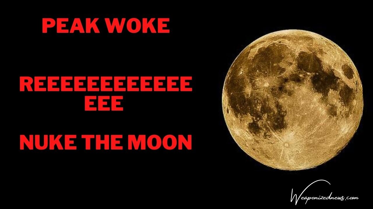 Peak Woke REEEEEEEEEEEEEE Nuke The Moon