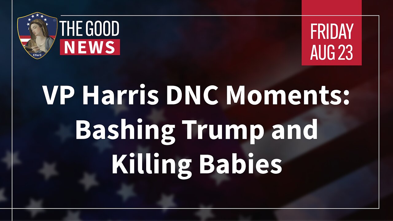 The Good News - August 23rd, 2024: VP Harris DNC Moments: Bashing Trump and Killing Babies + More!