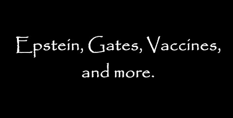 Epstein, Gates, Vaccines, and more.