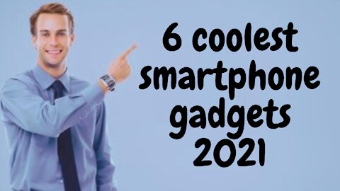 6 COOLEST SMARTPHONE GADGETS 2021