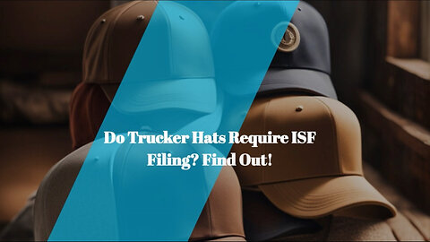 Do You Need to File an ISF for Trucker Hats? Find out Now!