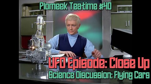 UFO Episode, Close Up Review & A Discussion on Flying Cars: Plomeek Teatime #40