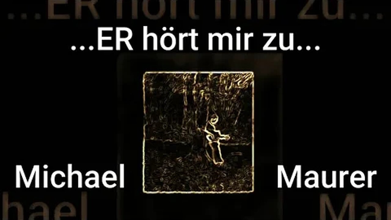 Song: ...ER hört mir zu... Text&Mel.: Michael Maurer 01/23