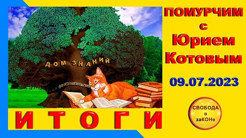 10.07.23- Помурчим с Юрием Котовым. ИТОГИ. Выпуск N23. 09.07.2023