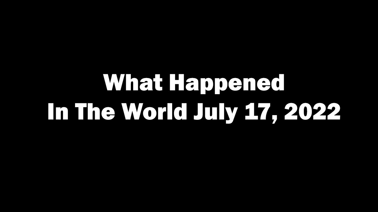 Bombshell! What Happened In The World July 17, 2022