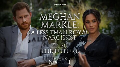 Meghan Markle : A Less Than Royal Narcissist Part 20 The Future