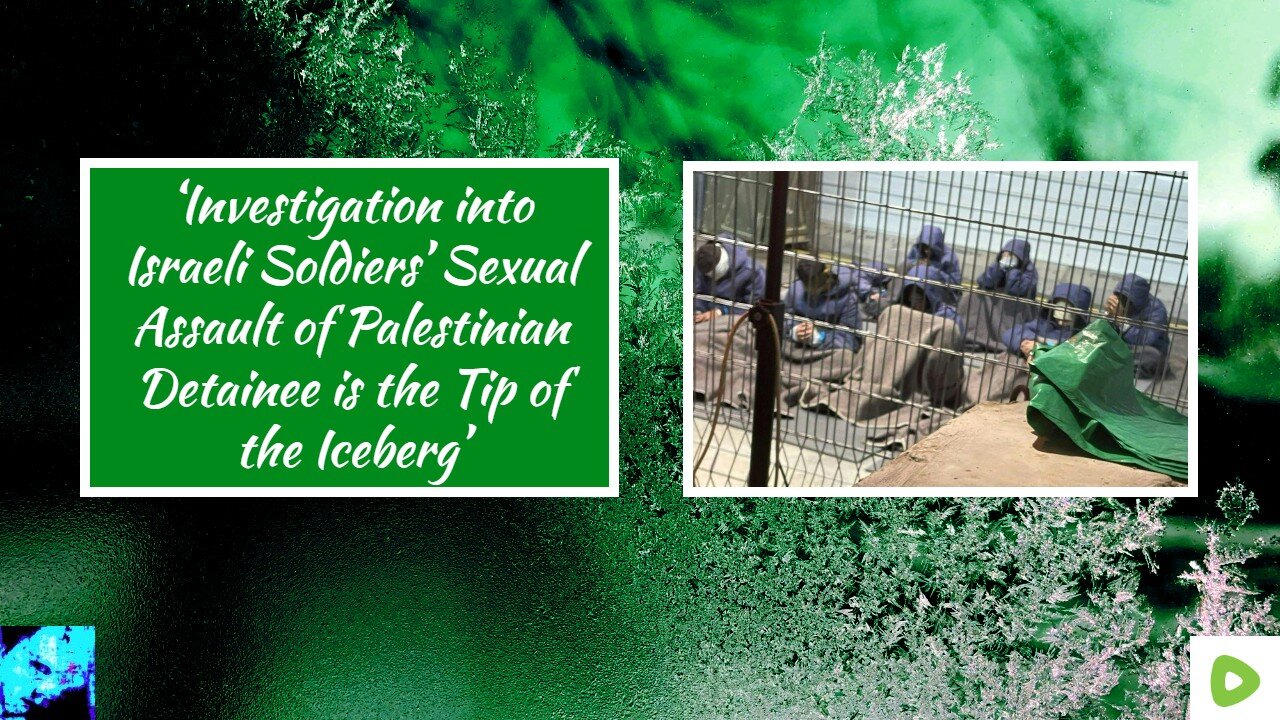 ‘Investigation into Israeli Soldiers’ Sexual Assault of Palestinian Detainee