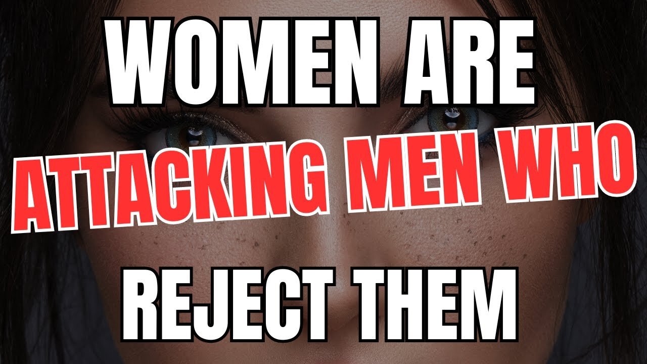 Women are Attacking Men Who Reject Them
