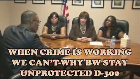 WHEN CRIME IS WORKING WE CAN’T-WHY BW STAY UNPROTECTED D-300