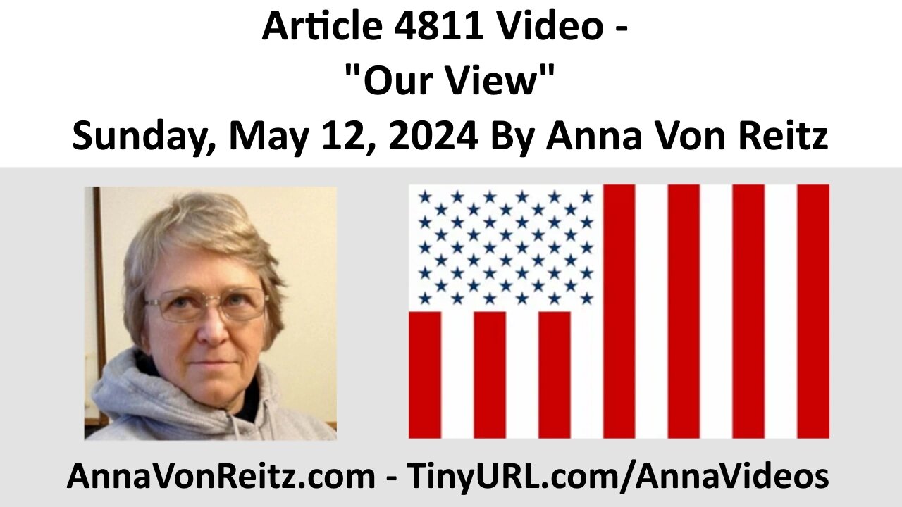 Article 4811 Video - Our View - Sunday, May 12, 2024 By Anna Von Reitz