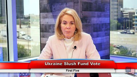 Ukraine Slush Fund Vote | First Five 5.11.22