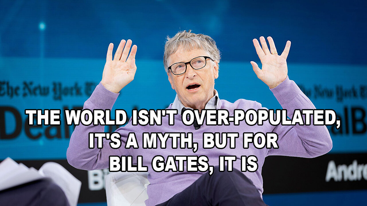 THE WORLD ISN'T OVER-POPULATED, IT'S A MYTH, BUT FOR BILL GATES, IT IS