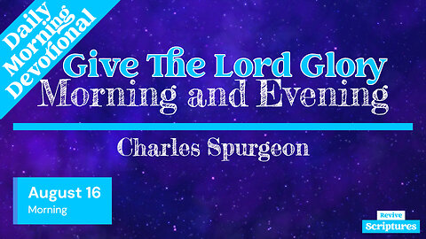 August 16 Morning Devotional | Give The Lord Glory | Morning and Evening by Spurgeon