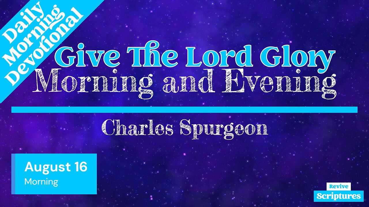 August 16 Morning Devotional | Give The Lord Glory | Morning and Evening by Spurgeon