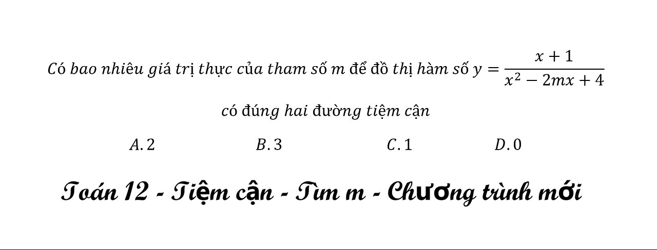 Toán 12: Tiệm cận: Có bao nhiêu giá trị thực của tham số m để đồ thị hàm số y=(x+1)/(x^2-2mx+4)