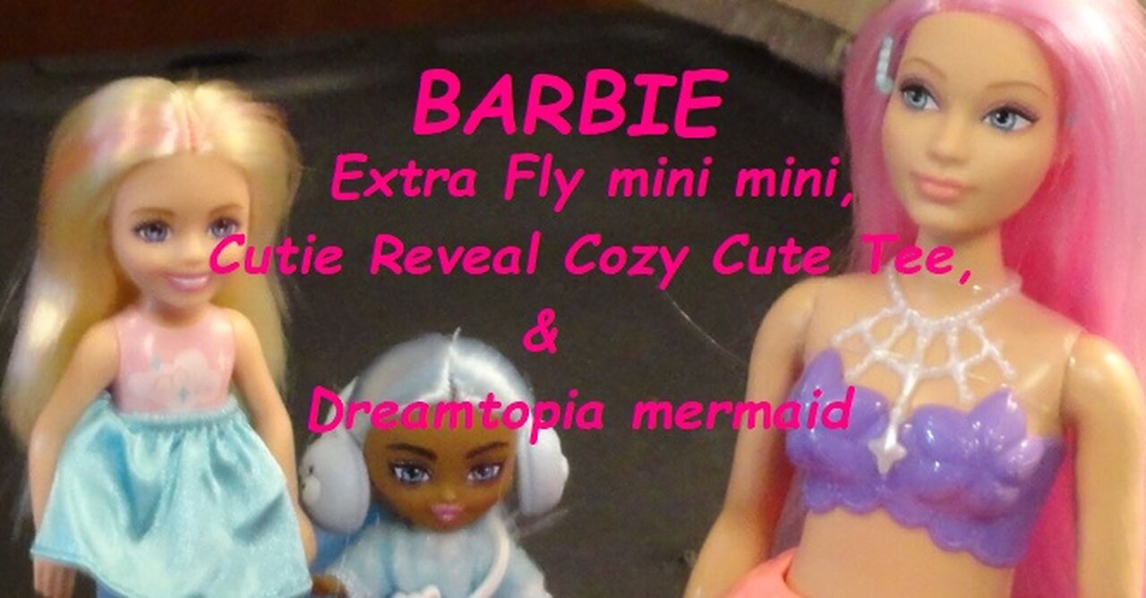 Barbie Extra Fly Mini Minis, Cutie Reveal Cozy cute tee series and Dreamtopia Mermaid