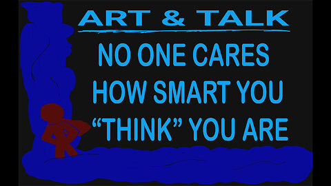 ART AND TALK: none cares how smart you think you are