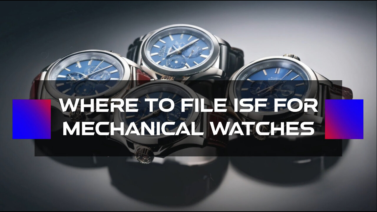 Streamline Your Customs Process: Where to File the ISF for Mechanical Watches