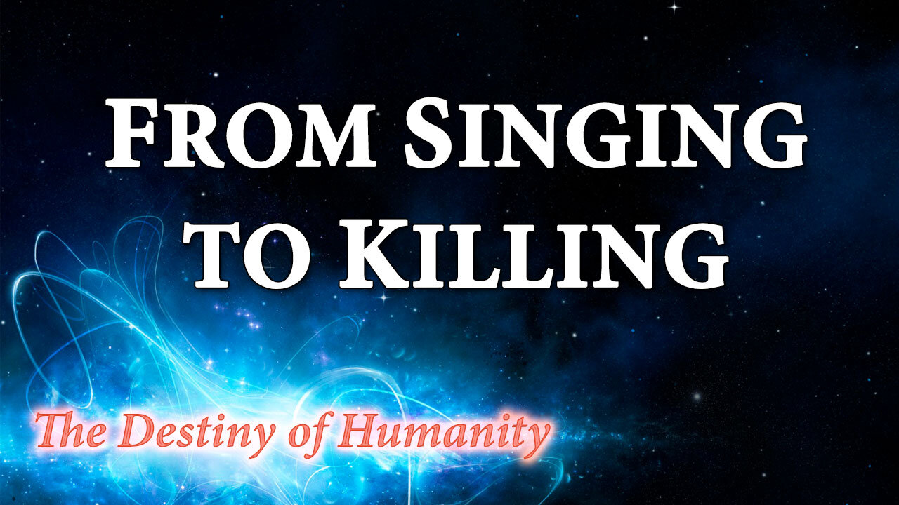 THE DESTINY OF HUMANITY Part 21: From Singing to Killing